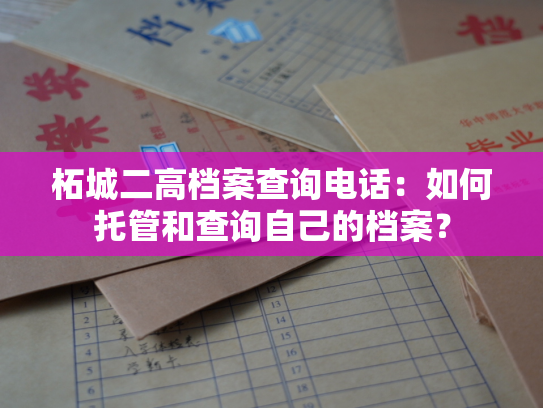 柘城二高档案查询电话：如何托管和查询自己的档案？
