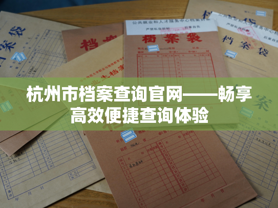 杭州市档案查询官网——畅享高效便捷查询体验