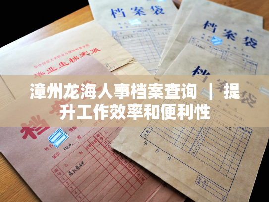 漳州龙海人事档案查询 ｜ 提升工作效率和便利性