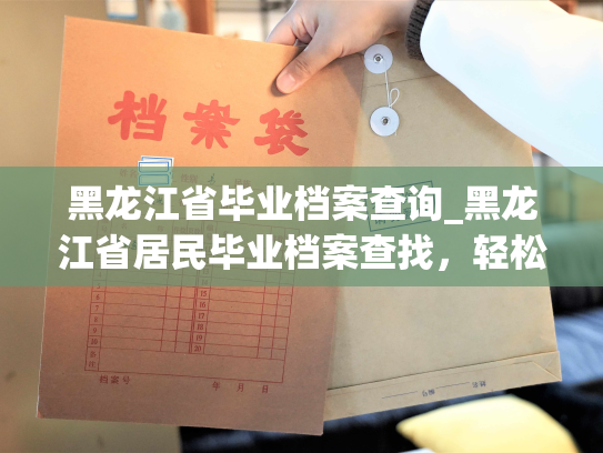 黑龙江省毕业档案查询_黑龙江省居民毕业档案查找，轻松查询您的学习历程！
