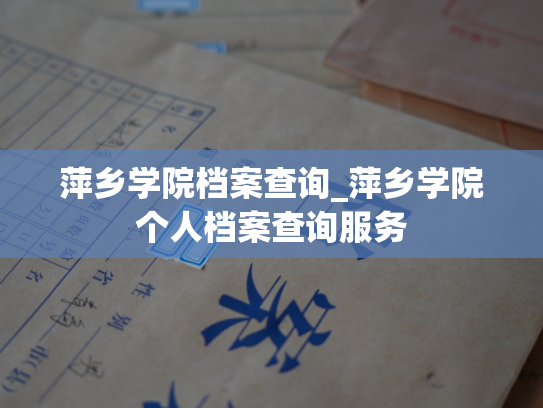 萍乡学院档案查询_萍乡学院个人档案查询服务