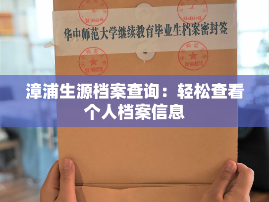 漳浦生源档案查询：轻松查看个人档案信息