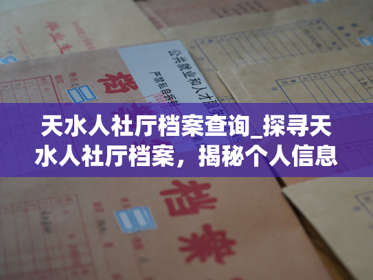 天水人社厅档案查询_探寻天水人社厅档案，揭秘个人信息