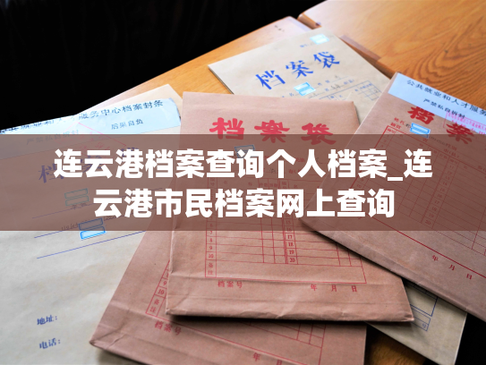 连云港档案查询个人档案_连云港市民档案网上查询
