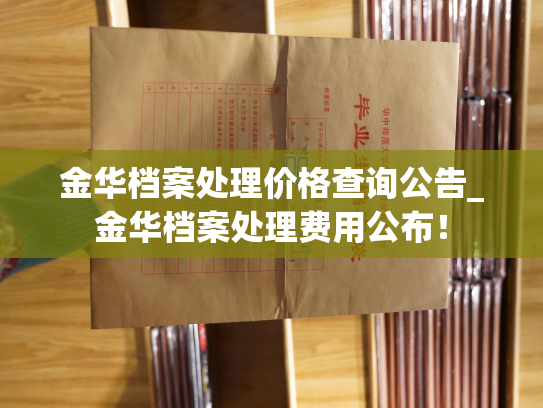 金华档案处理价格查询公告_金华档案处理费用公布！