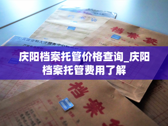 庆阳档案托管价格查询_庆阳档案托管费用了解