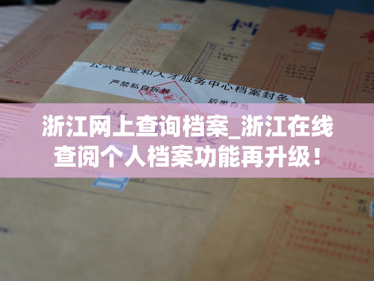 浙江网上查询档案_浙江在线查阅个人档案功能再升级！