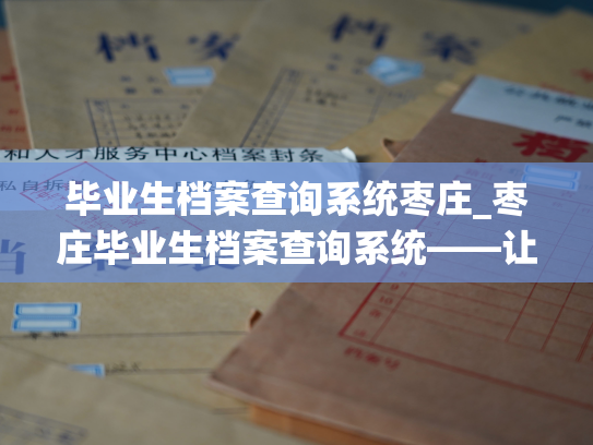 毕业生档案查询系统枣庄_枣庄毕业生档案查询系统——让您轻松查阅毕业生档案！