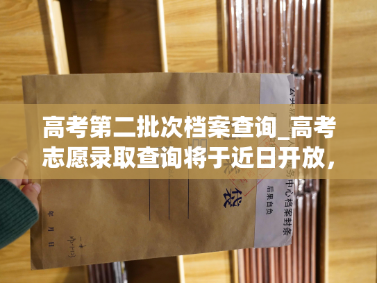 高考第二批次档案查询_高考志愿录取查询将于近日开放，请留意最新公告。