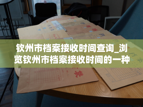 钦州市档案接收时间查询_浏览钦州市档案接收时间的一种方式
