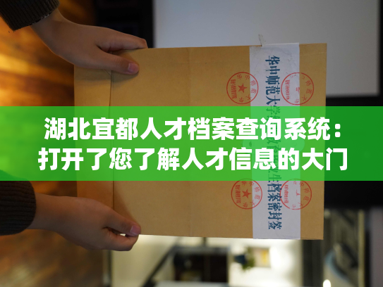 湖北宜都人才档案查询系统：打开了您了解人才信息的大门
