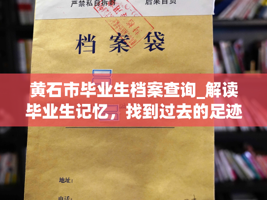 黄石市毕业生档案查询_解读毕业生记忆，找到过去的足迹