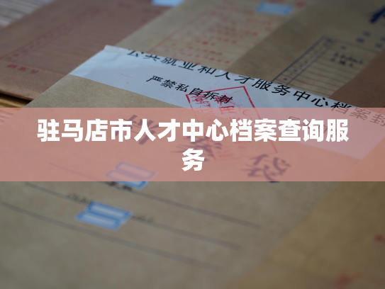 驻马店市人才中心档案查询服务