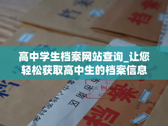 高中学生档案网站查询_让您轻松获取高中生的档案信息