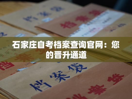 石家庄自考档案查询官网：您的晋升通道