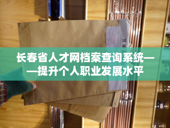 长春省人才网档案查询系统——提升个人职业发展水平