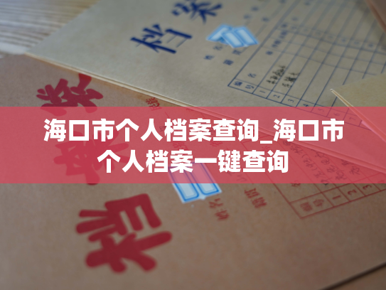 海口市个人档案查询_海口市个人档案一键查询