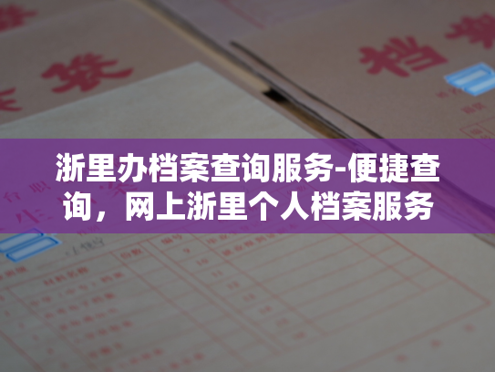 浙里办档案查询服务-便捷查询，网上浙里个人档案服务
