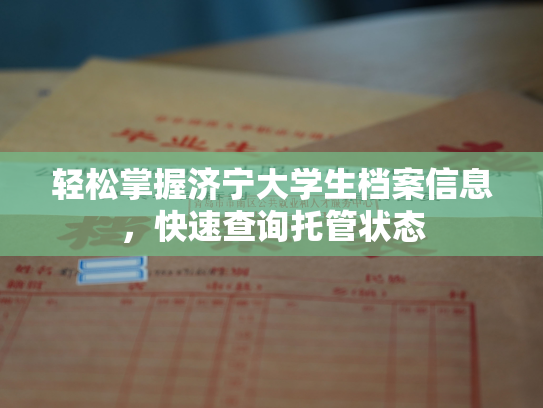 轻松掌握济宁大学生档案信息，快速查询托管状态