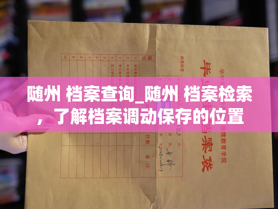随州 档案查询_随州 档案检索，了解档案调动保存的位置