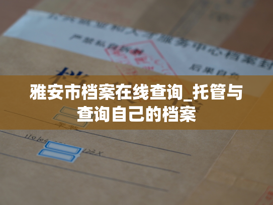 雅安市档案在线查询_托管与查询自己的档案