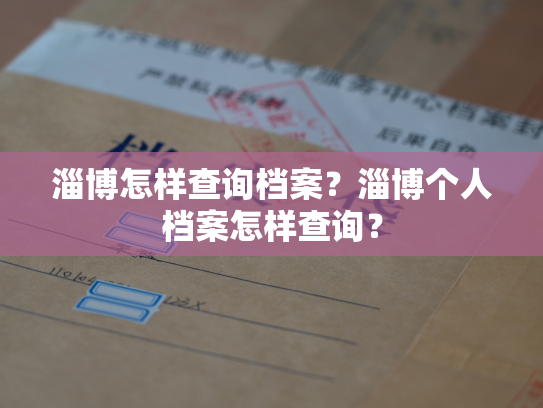 淄博怎样查询档案？淄博个人档案怎样查询？