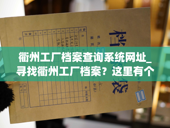 衢州工厂档案查询系统网址_寻找衢州工厂档案？这里有个网站推荐。