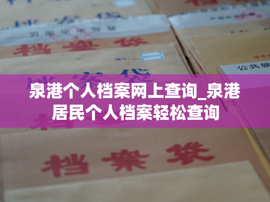 泉港个人档案网上查询_泉港居民个人档案轻松查询