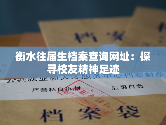 衡水往届生档案查询网址：探寻校友精神足迹