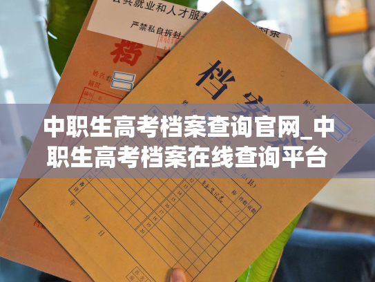 中职生高考档案查询官网_中职生高考档案在线查询平台