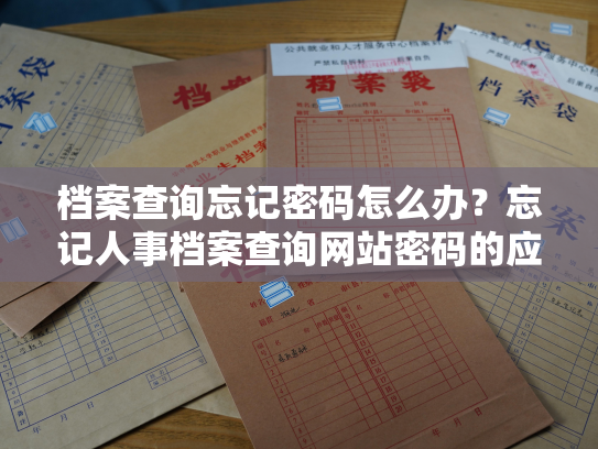档案查询忘记密码怎么办？忘记人事档案查询网站密码的应对方法