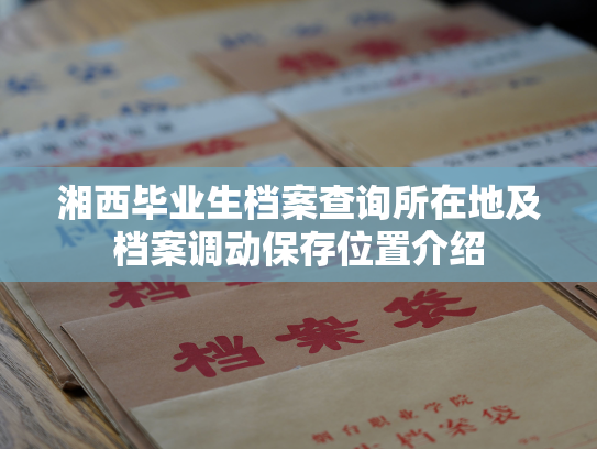 湘西毕业生档案查询所在地及档案调动保存位置介绍