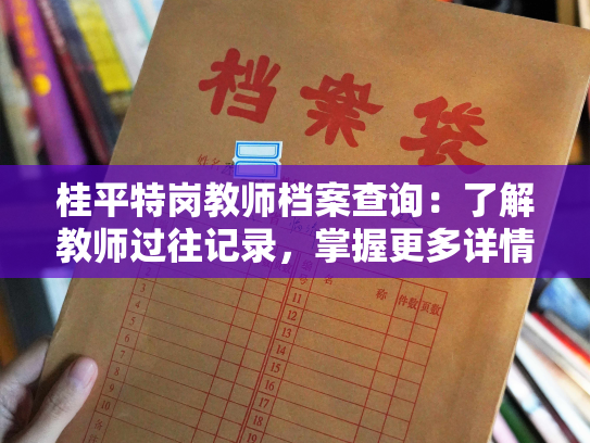 桂平特岗教师档案查询：了解教师过往记录，掌握更多详情