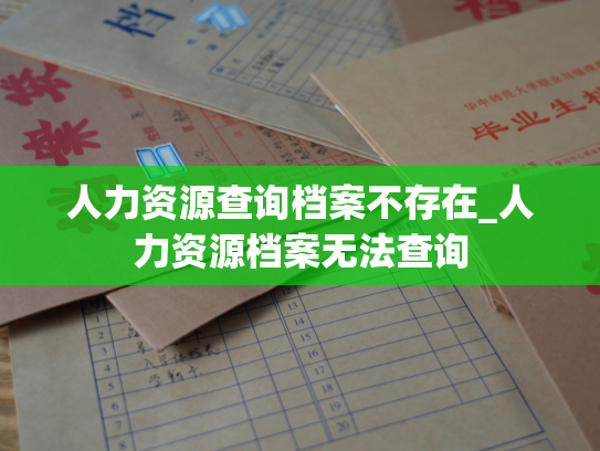 人力资源查询档案不存在_人力资源档案无法查询
