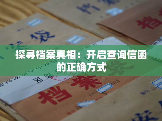 探寻档案真相：开启查询信函的正确方式