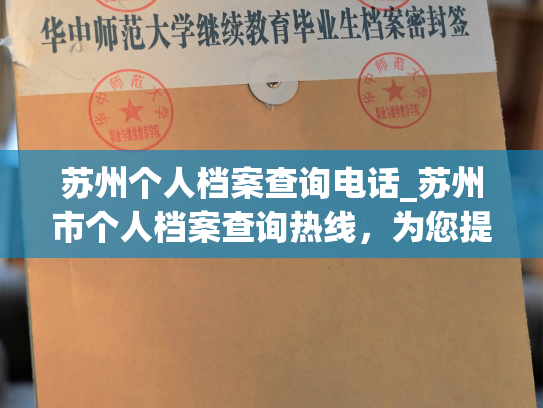 苏州个人档案查询电话_苏州市个人档案查询热线，为您提供专业高效的查询服务。——个人档案退回原籍后如何查询的指南
