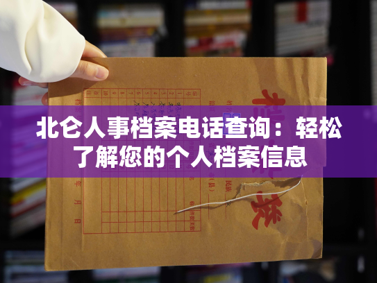 北仑人事档案电话查询：轻松了解您的个人档案信息