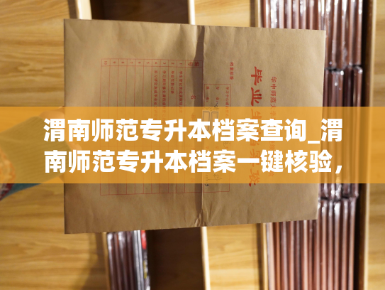 渭南师范专升本档案查询_渭南师范专升本档案一键核验，快速查询！