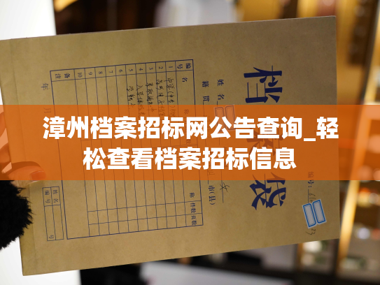 漳州档案招标网公告查询_轻松查看档案招标信息