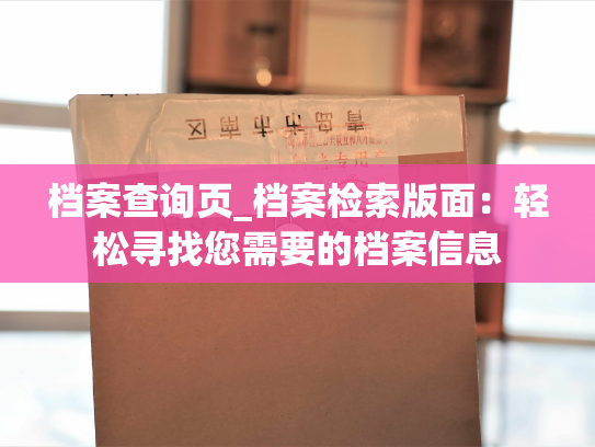 档案查询页_档案检索版面：轻松寻找您需要的档案信息