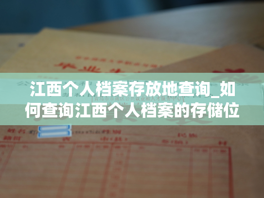 江西个人档案存放地查询_如何查询江西个人档案的存储位置？