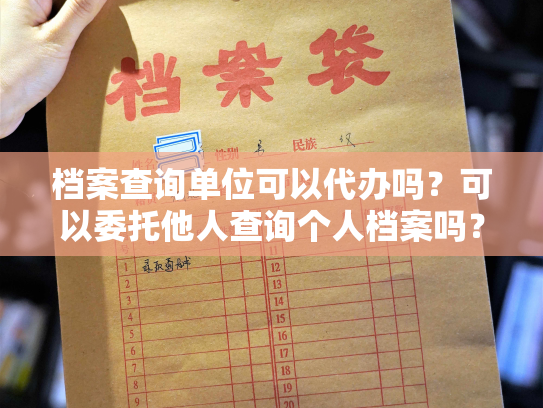 档案查询单位可以代办吗？可以委托他人查询个人档案吗？