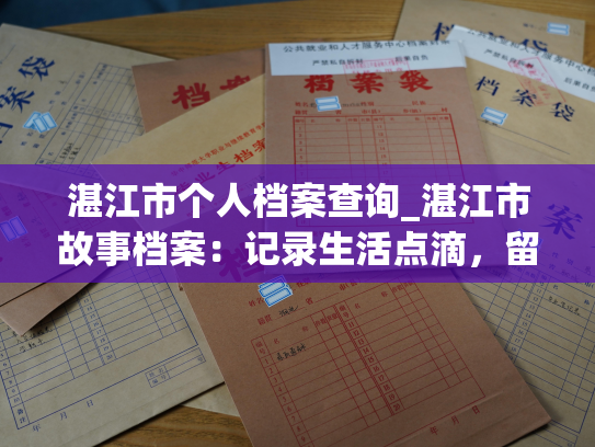 湛江市个人档案查询_湛江市故事档案：记录生活点滴，留住记忆珍藏