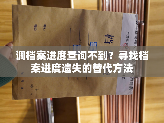 调档案进度查询不到？寻找档案进度遗失的替代方法