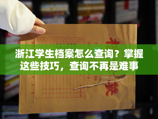 浙江学生档案怎么查询？掌握这些技巧，查询不再是难事