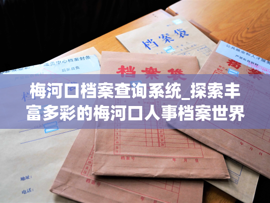 梅河口档案查询系统_探索丰富多彩的梅河口人事档案世界
