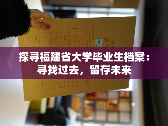 探寻福建省大学毕业生档案：寻找过去，留存未来