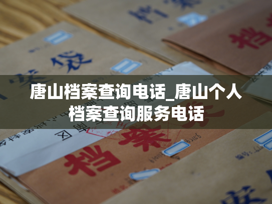 唐山档案查询电话_唐山个人档案查询服务电话
