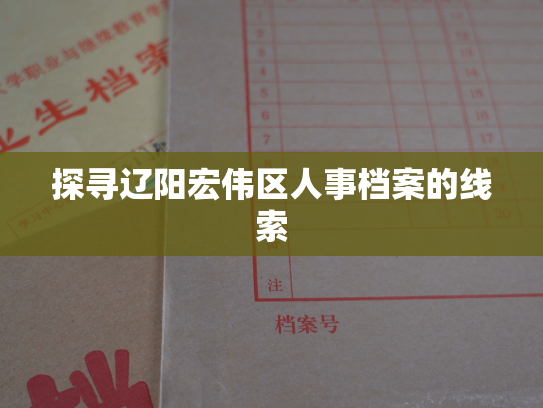 探寻辽阳宏伟区人事档案的线索