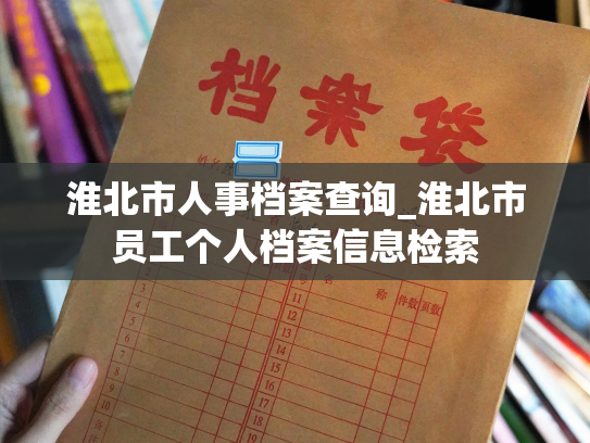 淮北市人事档案查询_淮北市员工个人档案信息检索